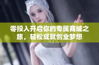 零投入开启你的专属商城之旅，轻松成就创业梦想