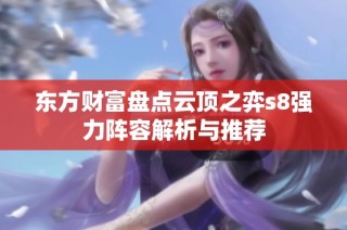 东方财富盘点云顶之弈s8强力阵容解析与推荐