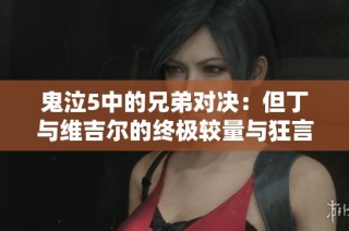 鬼泣5中的兄弟对决：但丁与维吉尔的终极较量与狂言挑战