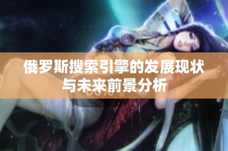 俄罗斯搜索引擎的发展现状与未来前景分析