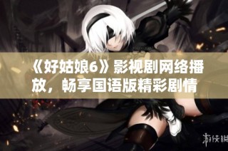 《好姑娘6》影视剧网络播放，畅享国语版精彩剧情