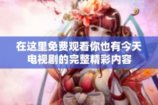 在这里免费观看你也有今天电视剧的完整精彩内容