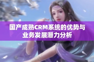 国产成熟CRM系统的优势与业务发展潜力分析