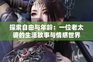 探索自由与年龄：一位老太婆的生活故事与情感世界