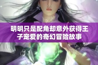明明只是配角却意外获得王子宠爱的奇幻冒险故事