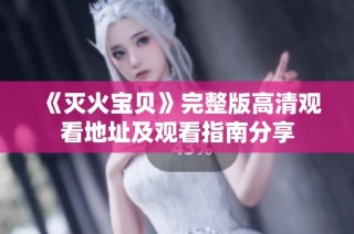 《灭火宝贝》完整版高清观看地址及观看指南分享