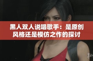 黑人双人说唱歌手：是原创风格还是模仿之作的探讨