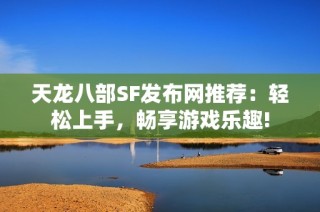 天龙八部SF发布网推荐：轻松上手，畅享游戏乐趣!
