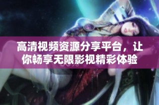 高清视频资源分享平台，让你畅享无限影视精彩体验
