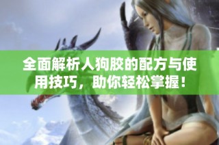 全面解析人狗胶的配方与使用技巧，助你轻松掌握！