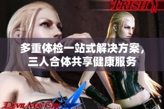多重体检一站式解决方案，三人合体共享健康服务