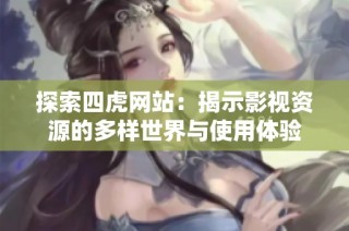 探索四虎网站：揭示影视资源的多样世界与使用体验