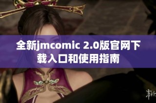 全新jmcomic 2.0版官网下载入口和使用指南
