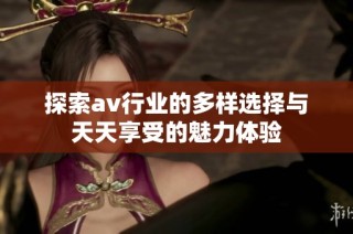 探索av行业的多样选择与天天享受的魅力体验