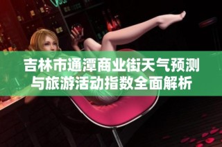 吉林市通潭商业街天气预测与旅游活动指数全面解析