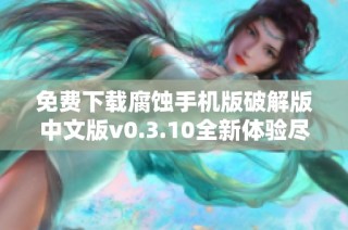 免费下载腐蚀手机版破解版中文版v0.3.10全新体验尽在这里