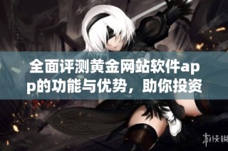 全面评测黄金网站软件app的功能与优势，助你投资更轻松