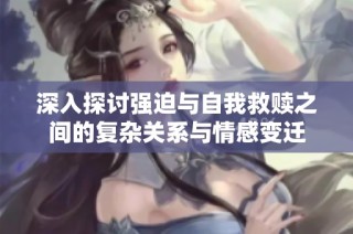 深入探讨强迫与自我救赎之间的复杂关系与情感变迁