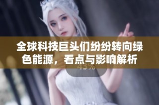 全球科技巨头们纷纷转向绿色能源，看点与影响解析
