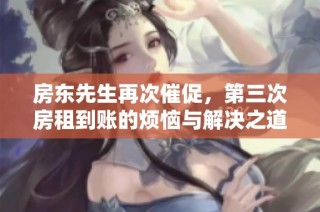 房东先生再次催促，第三次房租到账的烦恼与解决之道