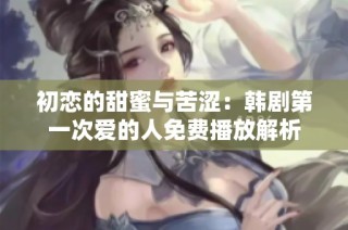 初恋的甜蜜与苦涩：韩剧第一次爱的人免费播放解析