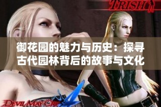 御花园的魅力与历史：探寻古代园林背后的故事与文化
