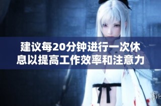 建议每20分钟进行一次休息以提高工作效率和注意力
