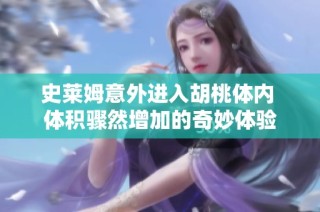 史莱姆意外进入胡桃体内 体积骤然增加的奇妙体验