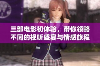 三部电影初体验，带你领略不同的视听盛宴与情感旅程