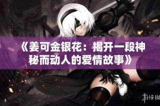 《姜可金银花：揭开一段神秘而动人的爱情故事》