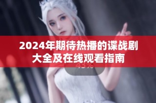 2024年期待热播的谍战剧大全及在线观看指南