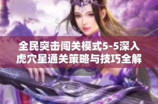 全民突击闯关模式5-5深入虎穴星通关策略与技巧全解析