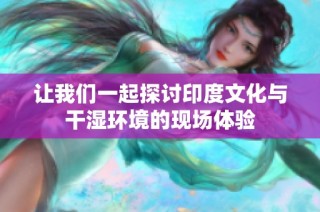 让我们一起探讨印度文化与干湿环境的现场体验