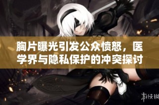 胸片曝光引发公众愤怒，医学界与隐私保护的冲突探讨