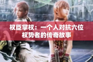权臣掌权：一个人对抗六位权势者的传奇故事