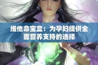 维他命宝盒：为孕妇提供全面营养支持的选择
