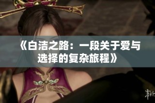 《白洁之路：一段关于爱与选择的复杂旅程》