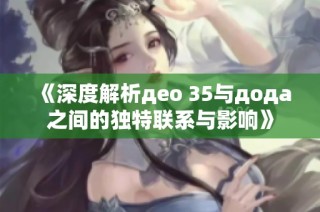 《深度解析део 35与дода之间的独特联系与影响》