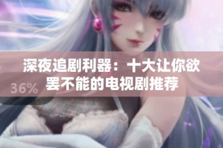 深夜追剧利器：十大让你欲罢不能的电视剧推荐