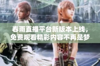 春雨直播平台新版本上线，免费观看精彩内容不再是梦