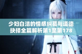 少妇白洁的情感纠葛与道德抉择全篇解析第1至第178章