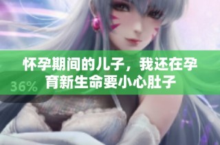 怀孕期间的儿子，我还在孕育新生命要小心肚子