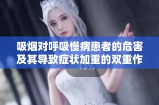 吸烟对呼吸慢病患者的危害及其导致症状加重的双重作用