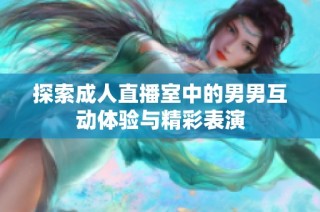 探索成人直播室中的男男互动体验与精彩表演