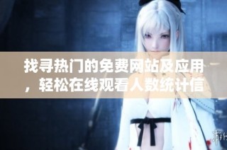 找寻热门的免费网站及应用，轻松在线观看人数统计信息