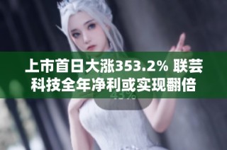 上市首日大涨353.2% 联芸科技全年净利或实现翻倍