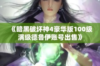 《暗黑破坏神4豪华版100级满级德鲁伊账号出售》