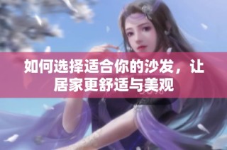 如何选择适合你的沙发，让居家更舒适与美观