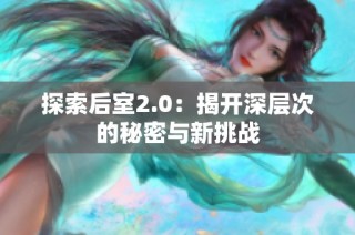 探索后室2.0：揭开深层次的秘密与新挑战