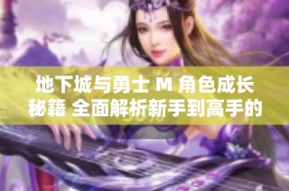 地下城与勇士 M 角色成长秘籍 全面解析新手到高手的转变之路